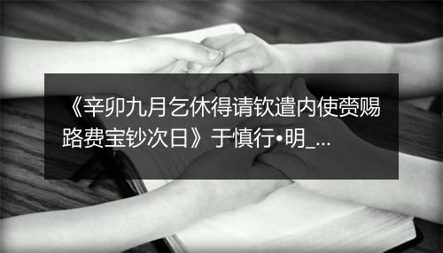 《辛卯九月乞休得请钦遣内使赍赐路费宝钞次日》于慎行•明_译文鉴赏_翻译赏析