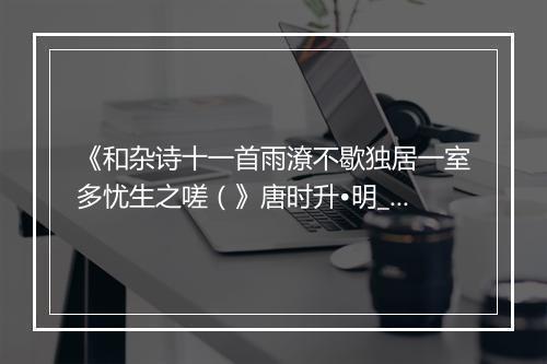 《和杂诗十一首雨潦不歇独居一室多忧生之嗟（》唐时升•明_译文鉴赏_翻译赏析