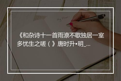 《和杂诗十一首雨潦不歇独居一室多忧生之嗟（》唐时升•明_译文鉴赏_翻译赏析