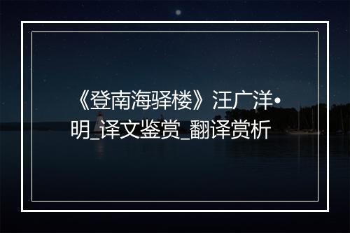 《登南海驿楼》汪广洋•明_译文鉴赏_翻译赏析