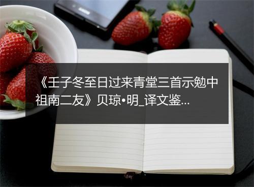 《壬子冬至日过来青堂三首示勉中祖南二友》贝琼•明_译文鉴赏_翻译赏析