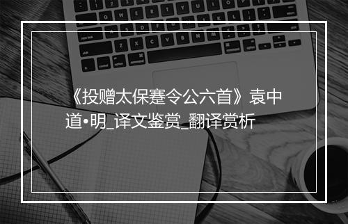 《投赠太保蹇令公六首》袁中道•明_译文鉴赏_翻译赏析