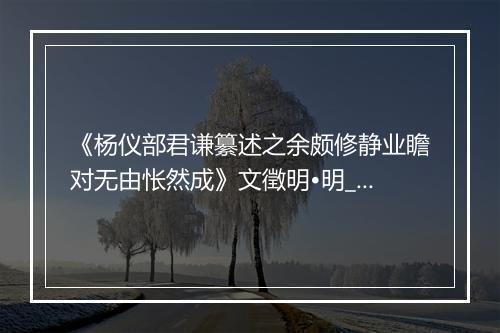 《杨仪部君谦纂述之余颇修静业瞻对无由怅然成》文徵明•明_译文鉴赏_翻译赏析