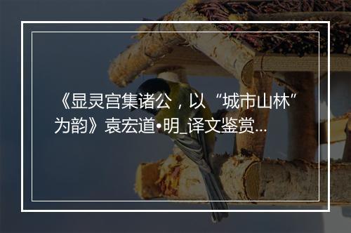 《显灵宫集诸公，以“城市山林”为韵》袁宏道•明_译文鉴赏_翻译赏析