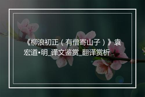 《柳浪初正（有僧寄山子）》袁宏道•明_译文鉴赏_翻译赏析