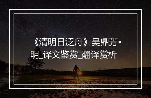 《清明日泛舟》吴鼎芳•明_译文鉴赏_翻译赏析