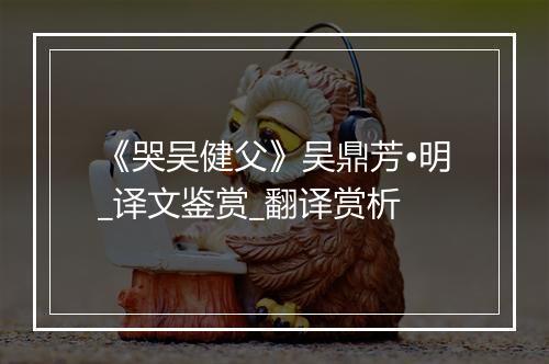 《哭吴健父》吴鼎芳•明_译文鉴赏_翻译赏析