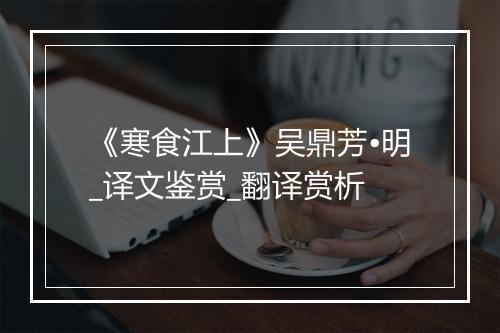 《寒食江上》吴鼎芳•明_译文鉴赏_翻译赏析