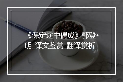 《保定途中偶成》郭登•明_译文鉴赏_翻译赏析