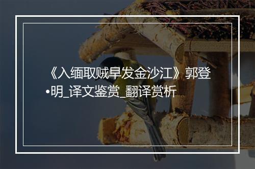 《入缅取贼早发金沙江》郭登•明_译文鉴赏_翻译赏析