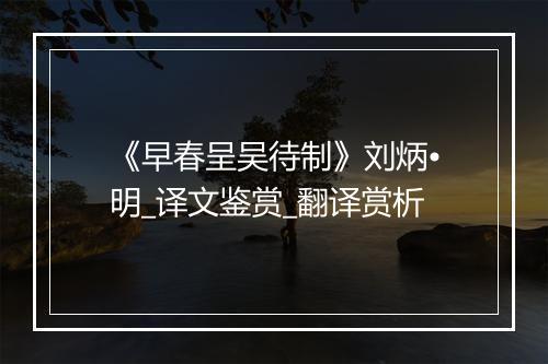 《早春呈吴待制》刘炳•明_译文鉴赏_翻译赏析