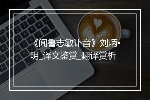 《闻鲁志敏讣音》刘炳•明_译文鉴赏_翻译赏析