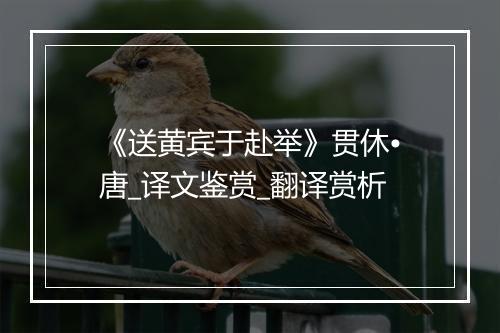 《送黄宾于赴举》贯休•唐_译文鉴赏_翻译赏析