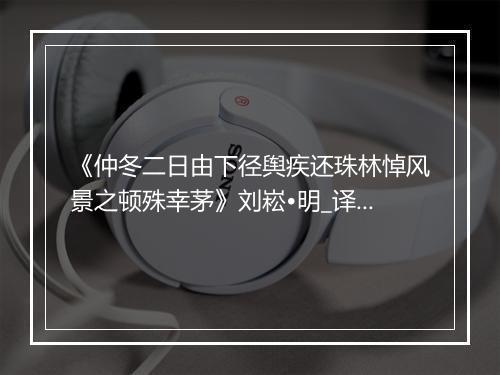 《仲冬二日由下径舆疾还珠林悼风景之顿殊幸茅》刘崧•明_译文鉴赏_翻译赏析