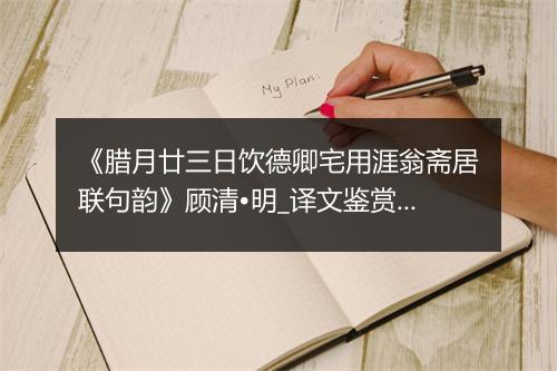 《腊月廿三日饮德卿宅用涯翁斋居联句韵》顾清•明_译文鉴赏_翻译赏析