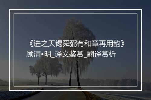 《进之天锡舜弼有和章再用韵》顾清•明_译文鉴赏_翻译赏析