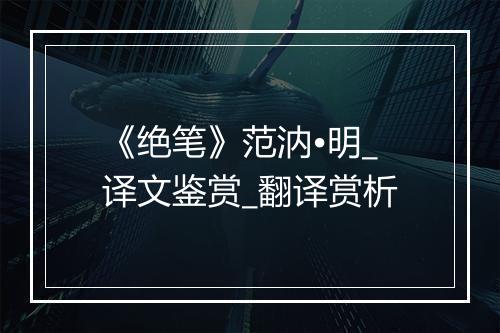 《绝笔》范汭•明_译文鉴赏_翻译赏析