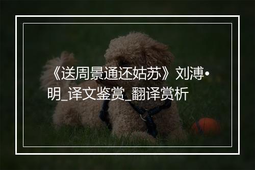 《送周景通还姑苏》刘溥•明_译文鉴赏_翻译赏析