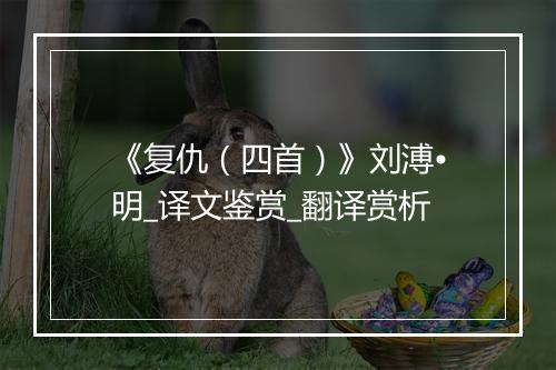 《复仇（四首）》刘溥•明_译文鉴赏_翻译赏析