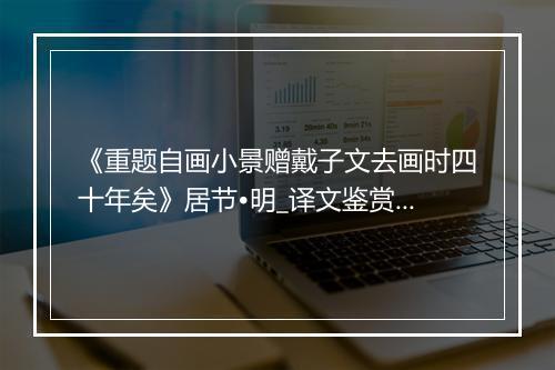 《重题自画小景赠戴子文去画时四十年矣》居节•明_译文鉴赏_翻译赏析