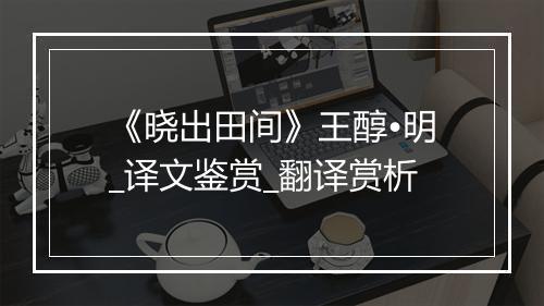 《晓出田间》王醇•明_译文鉴赏_翻译赏析