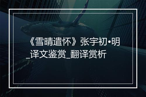 《雪晴遣怀》张宇初•明_译文鉴赏_翻译赏析