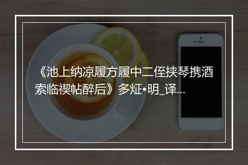 《池上纳凉履方履中二侄挟琴携酒索临禊帖醉后》多炡•明_译文鉴赏_翻译赏析