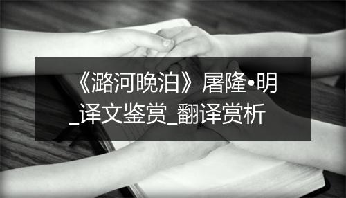 《潞河晚泊》屠隆•明_译文鉴赏_翻译赏析