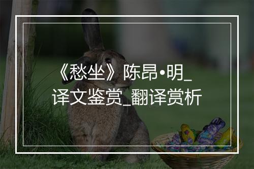 《愁坐》陈昂•明_译文鉴赏_翻译赏析