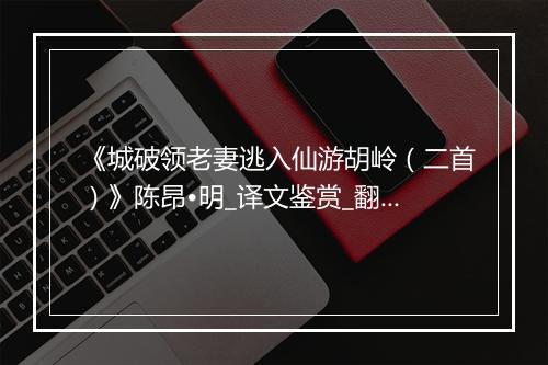 《城破领老妻逃入仙游胡岭（二首）》陈昂•明_译文鉴赏_翻译赏析