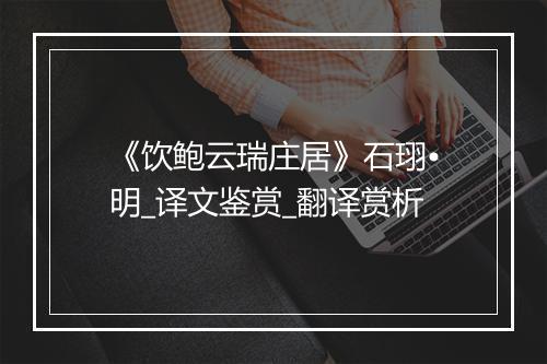 《饮鲍云瑞庄居》石珝•明_译文鉴赏_翻译赏析