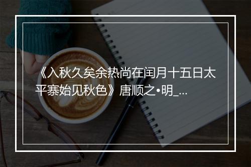 《入秋久矣余热尚在闰月十五日太平寨始见秋色》唐顺之•明_译文鉴赏_翻译赏析