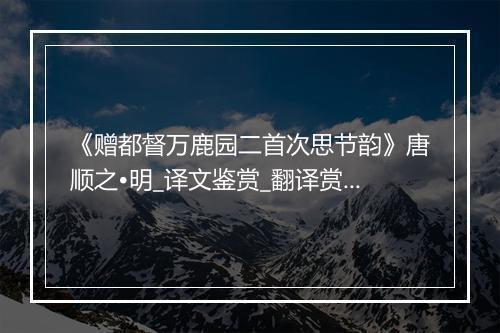 《赠都督万鹿园二首次思节韵》唐顺之•明_译文鉴赏_翻译赏析