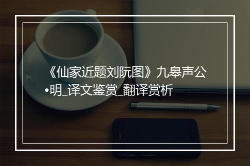 《仙家近题刘阮图》九皋声公•明_译文鉴赏_翻译赏析