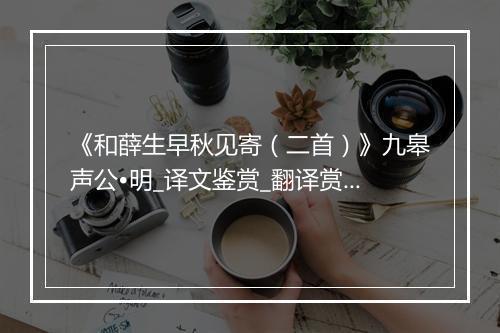 《和薛生早秋见寄（二首）》九皋声公•明_译文鉴赏_翻译赏析