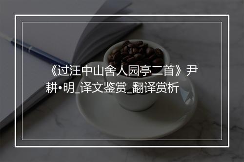 《过汪中山舍人园亭二首》尹耕•明_译文鉴赏_翻译赏析