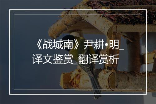 《战城南》尹耕•明_译文鉴赏_翻译赏析