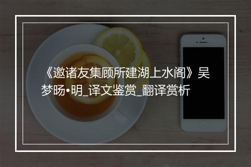 《邀诸友集顾所建湖上水阁》吴梦旸•明_译文鉴赏_翻译赏析