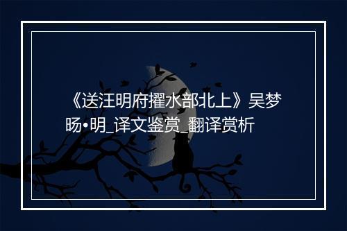 《送汪明府擢水部北上》吴梦旸•明_译文鉴赏_翻译赏析