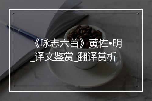 《咏志六首》黄佐•明_译文鉴赏_翻译赏析