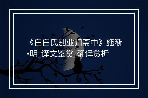 《白白氏别业归斋中》施渐•明_译文鉴赏_翻译赏析