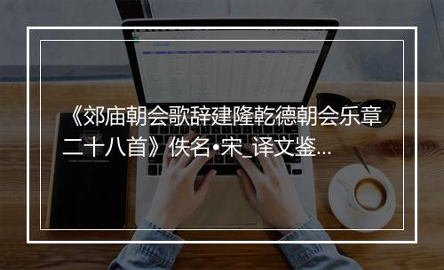 《郊庙朝会歌辞建隆乾德朝会乐章二十八首》佚名•宋_译文鉴赏_翻译赏析