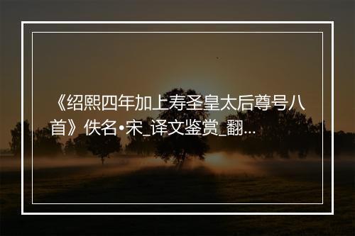 《绍熙四年加上寿圣皇太后尊号八首》佚名•宋_译文鉴赏_翻译赏析