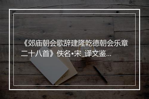 《郊庙朝会歌辞建隆乾德朝会乐章二十八首》佚名•宋_译文鉴赏_翻译赏析