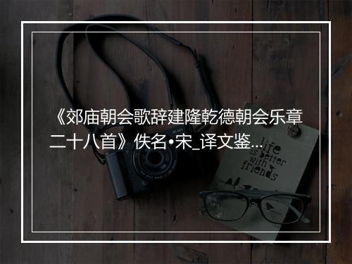 《郊庙朝会歌辞建隆乾德朝会乐章二十八首》佚名•宋_译文鉴赏_翻译赏析