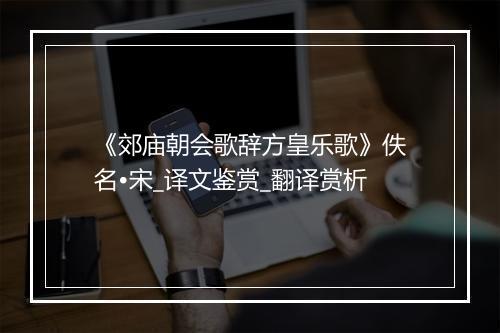 《郊庙朝会歌辞方皇乐歌》佚名•宋_译文鉴赏_翻译赏析