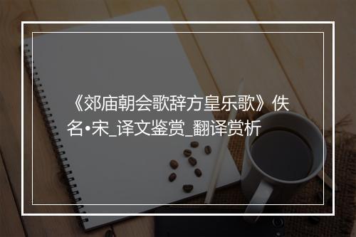 《郊庙朝会歌辞方皇乐歌》佚名•宋_译文鉴赏_翻译赏析