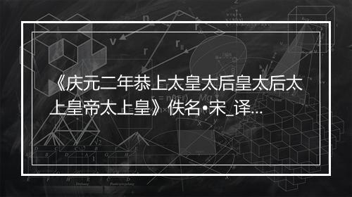 《庆元二年恭上太皇太后皇太后太上皇帝太上皇》佚名•宋_译文鉴赏_翻译赏析