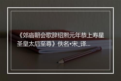 《郊庙朝会歌辞绍熙元年恭上寿星圣皇太后至尊》佚名•宋_译文鉴赏_翻译赏析