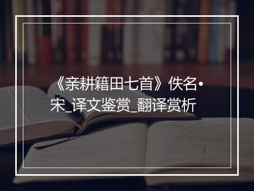 《亲耕籍田七首》佚名•宋_译文鉴赏_翻译赏析